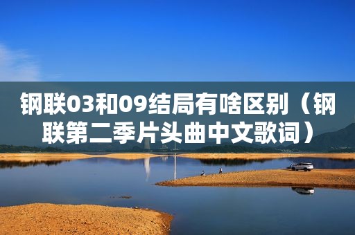 钢联03和09结局有啥区别（钢联第二季片头曲中文歌词）