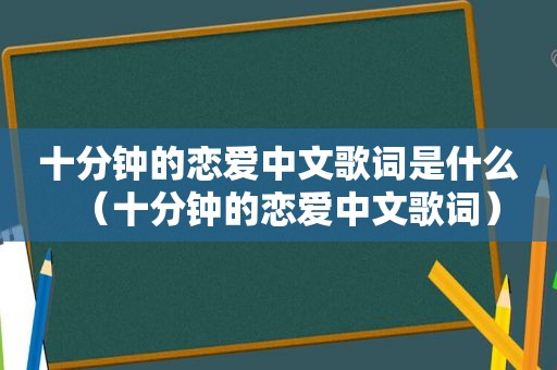 十分钟的恋爱中文歌词是什么（十分钟的恋爱中文歌词）
