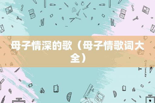 母子情深的歌（母子情歌词大全）