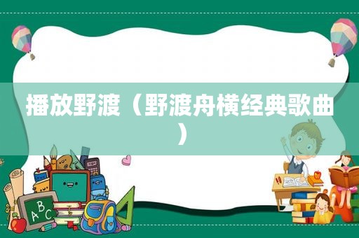 播放野渡（野渡舟横经典歌曲）