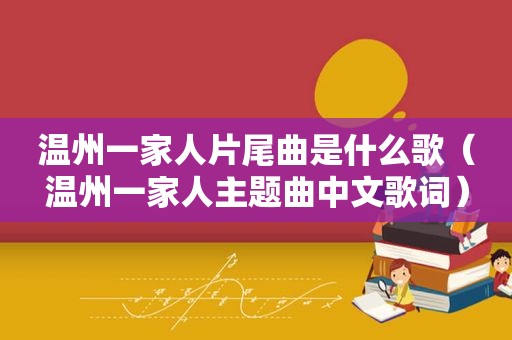 温州一家人片尾曲是什么歌（温州一家人主题曲中文歌词）
