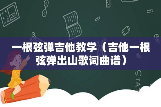 一根弦弹吉他教学（吉他一根弦弹出山歌词曲谱）
