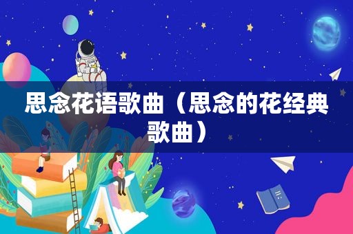 思念花语歌曲（思念的花经典歌曲）