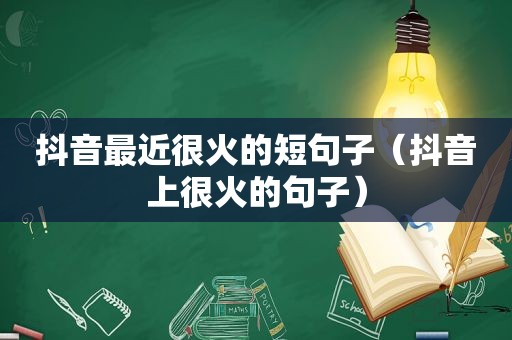 抖音最近很火的短句子（抖音上很火的句子）