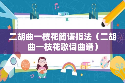 二胡曲一枝花简谱指法（二胡曲一枝花歌词曲谱）