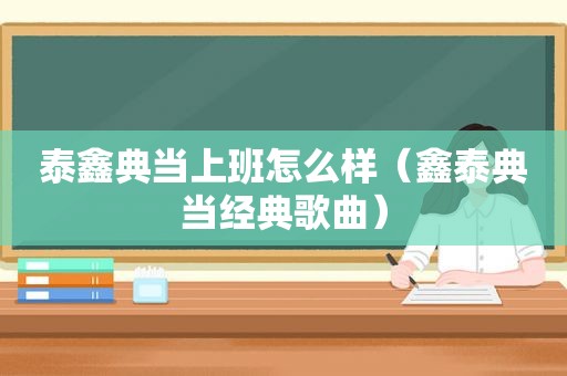 泰鑫典当上班怎么样（鑫泰典当经典歌曲）