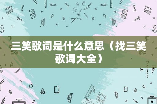 三笑歌词是什么意思（找三笑歌词大全）