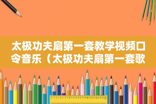 太极功夫扇第一套教学视频口令音乐（太极功夫扇第一套歌词曲谱）