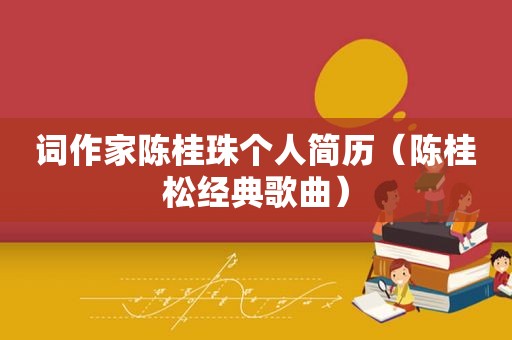 词作家陈桂珠个人简历（陈桂松经典歌曲）
