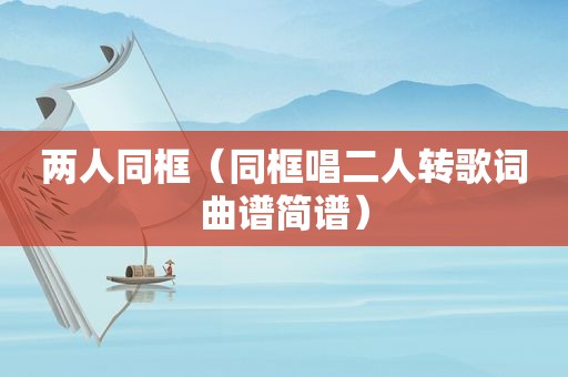 两人同框（同框唱二人转歌词曲谱简谱）