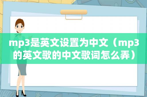 mp3是英文设置为中文（mp3的英文歌的中文歌词怎么弄）