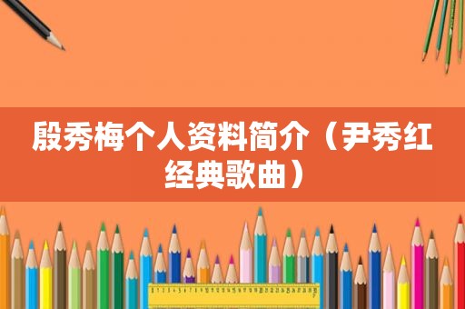 殷秀梅个人资料简介（尹秀红经典歌曲）