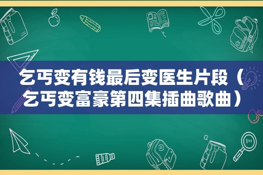 乞丐变有钱最后变医生片段（乞丐变富豪第四集插曲歌曲）