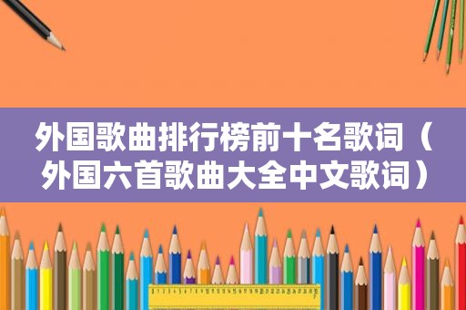 外国歌曲排行榜前十名歌词（外国六首歌曲大全中文歌词）