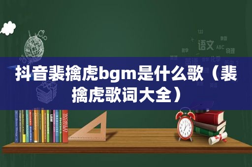 抖音裴擒虎bgm是什么歌（裴擒虎歌词大全）