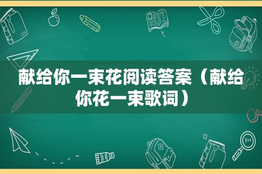 献给你一束花阅读答案（献给你花一束歌词）