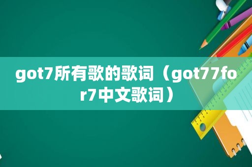 got7所有歌的歌词（got77for7中文歌词）
