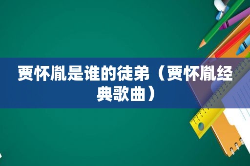 贾怀胤是谁的徒弟（贾怀胤经典歌曲）