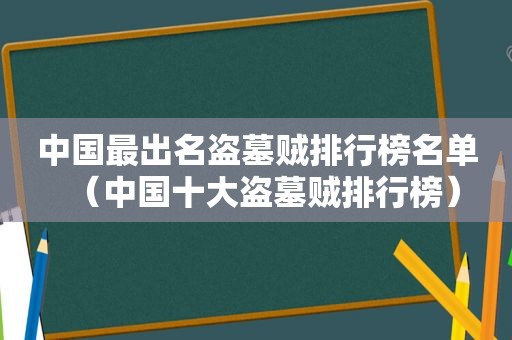 中国最出名盗墓贼排行榜名单（中国十大盗墓贼排行榜）