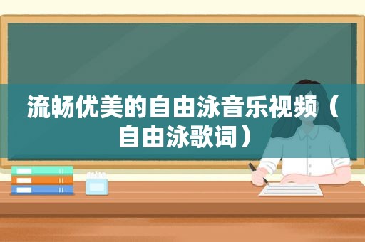 流畅优美的自由泳音乐视频（自由泳歌词）