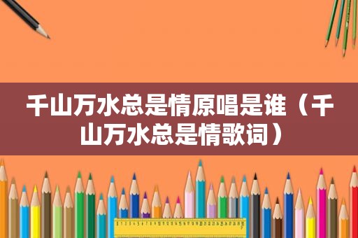 千山万水总是情原唱是谁（千山万水总是情歌词）