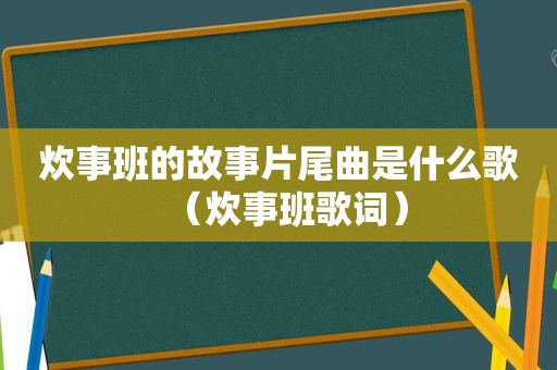 炊事班的故事片尾曲是什么歌（炊事班歌词）