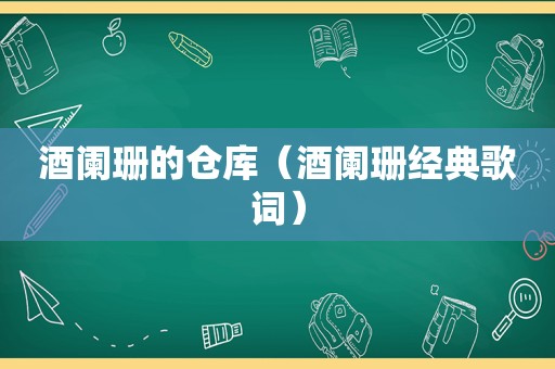 酒阑珊的仓库（酒阑珊经典歌词）