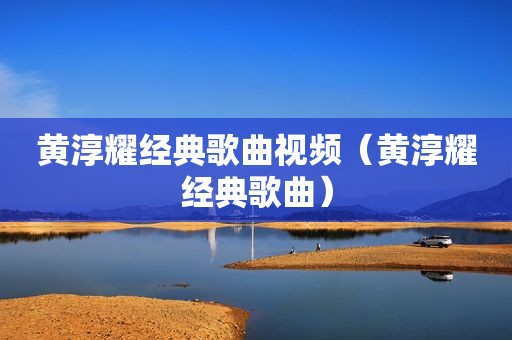 黄淳耀经典歌曲视频（黄淳耀经典歌曲）