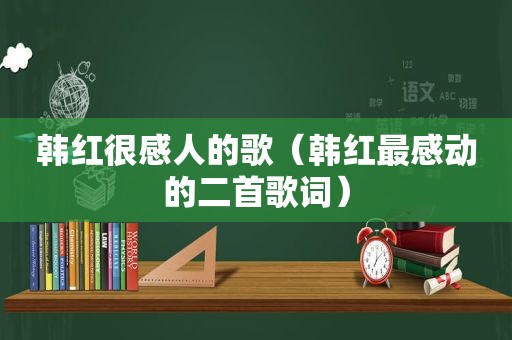 韩红很感人的歌（韩红最感动的二首歌词）