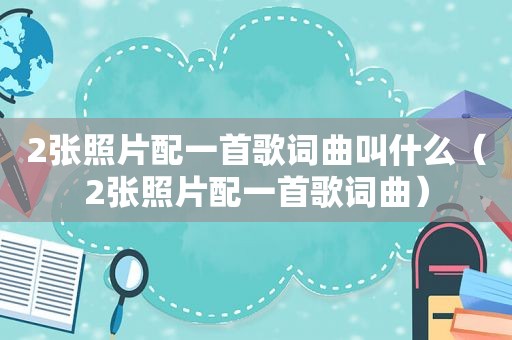 2张照片配一首歌词曲叫什么（2张照片配一首歌词曲）