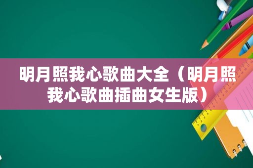 明月照我心歌曲大全（明月照我心歌曲插曲女生版）