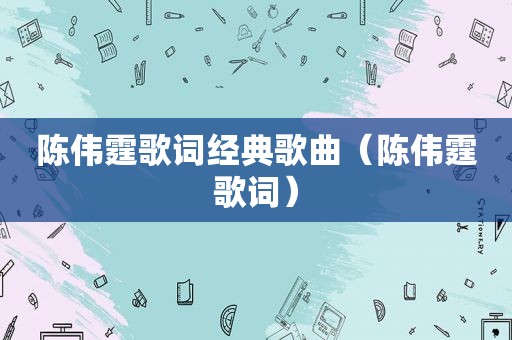 陈伟霆歌词经典歌曲（陈伟霆歌词）