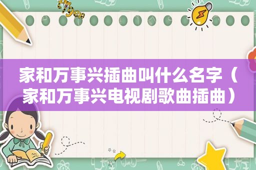家和万事兴插曲叫什么名字（家和万事兴电视剧歌曲插曲）