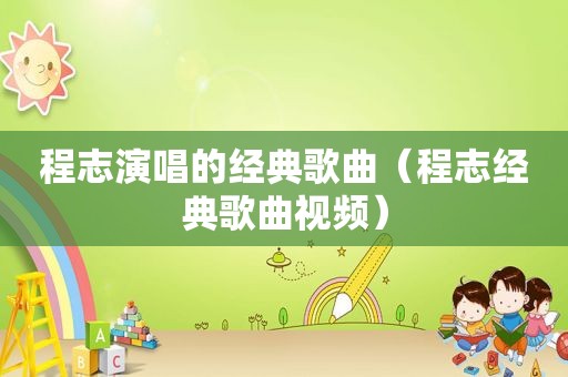 程志演唱的经典歌曲（程志经典歌曲视频）