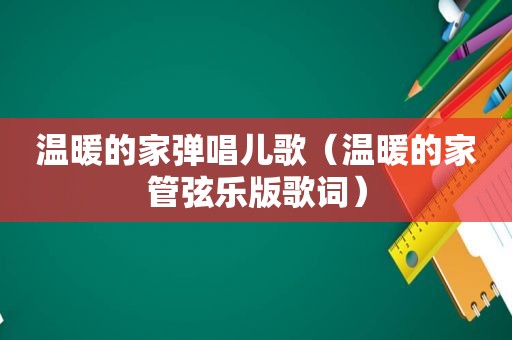 温暖的家弹唱儿歌（温暖的家管弦乐版歌词）