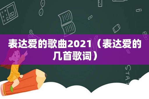 表达爱的歌曲2021（表达爱的几首歌词）