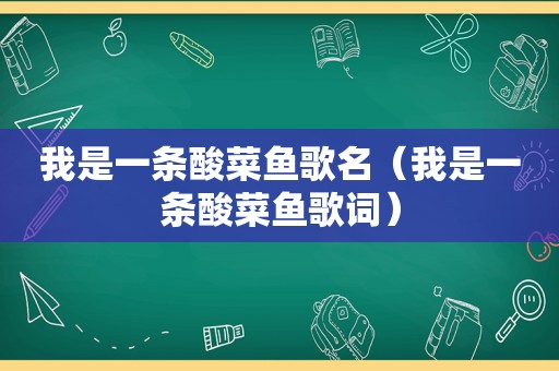 我是一条酸菜鱼歌名（我是一条酸菜鱼歌词）