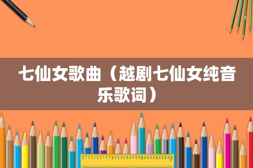 七仙女歌曲（越剧七仙女纯音乐歌词）