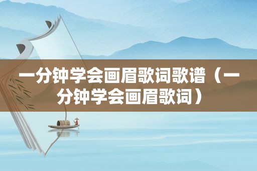 一分钟学会画眉歌词歌谱（一分钟学会画眉歌词）