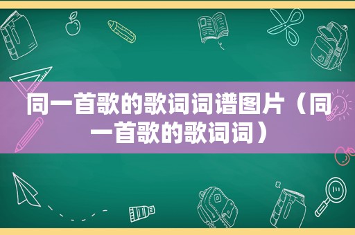 同一首歌的歌词词谱图片（同一首歌的歌词词）