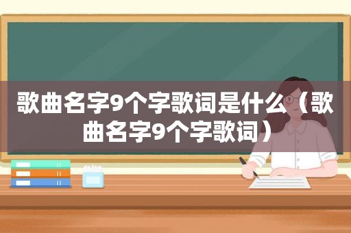 歌曲名字9个字歌词是什么（歌曲名字9个字歌词）