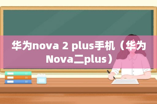 华为nova 2 plus手机（华为Nova二plus）