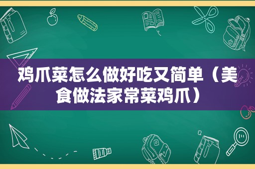 鸡爪菜怎么做好吃又简单（美食做法家常菜鸡爪）