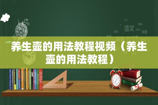养生壶的用法教程视频（养生壶的用法教程）