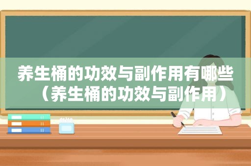 养生桶的功效与副作用有哪些（养生桶的功效与副作用）