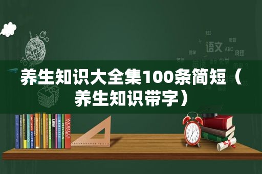 养生知识大全集100条简短（养生知识带字）