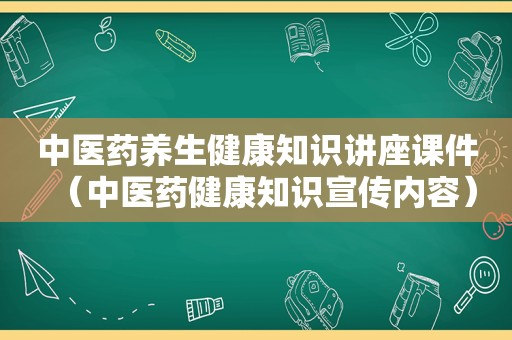 中医药养生健康知识讲座课件（中医药健康知识宣传内容）