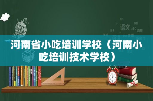 河南省小吃培训学校（河南小吃培训技术学校）