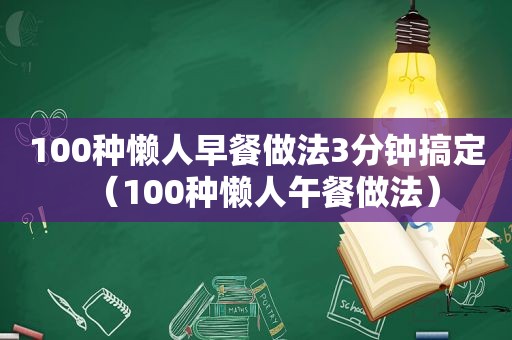 100种懒人早餐做法3分钟搞定（100种懒人午餐做法）