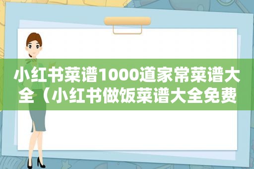 小红书菜谱1000道家常菜谱大全（小红书做饭菜谱大全免费下载安装）
